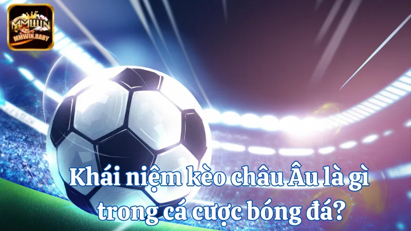 Kèo Châu Âu - Mẹo Chọn Kèo Chuẩn Từ Các Chuyên Gia Bóng Đá 1 Khái niệm kèo châu Âu trong cá cược bóng đá